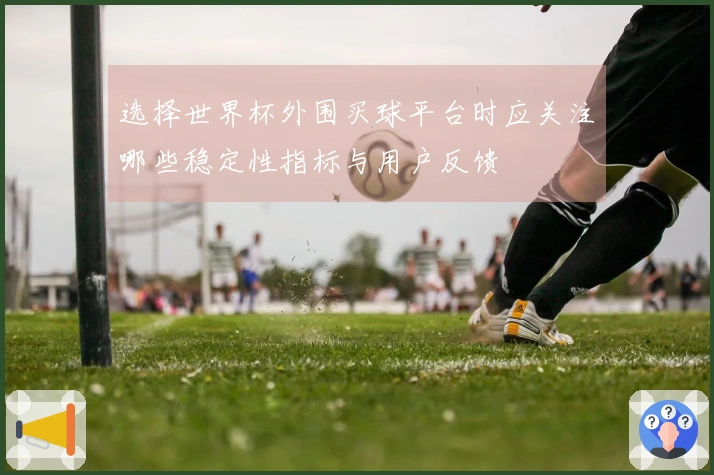 选择世界杯外围买球平台时应关注哪些稳定性指标与用户反馈